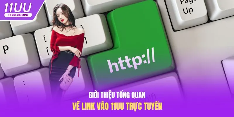 Giới thiệu tổng quan về link vào 11uu trực tuyến