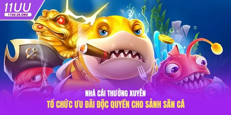 Nhà cái thường xuyên tổ chức ưu đãi độc quyền cho sảnh săn cá