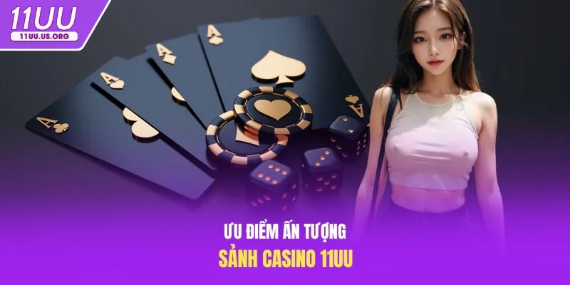 Ưu điểm ấn tượng sảnh casino 11uu